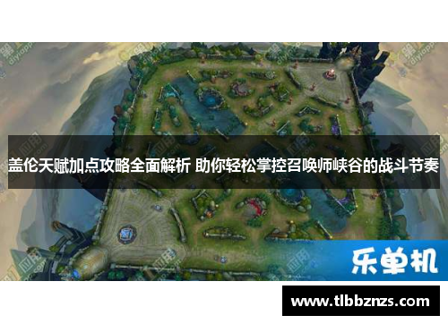 盖伦天赋加点攻略全面解析 助你轻松掌控召唤师峡谷的战斗节奏
